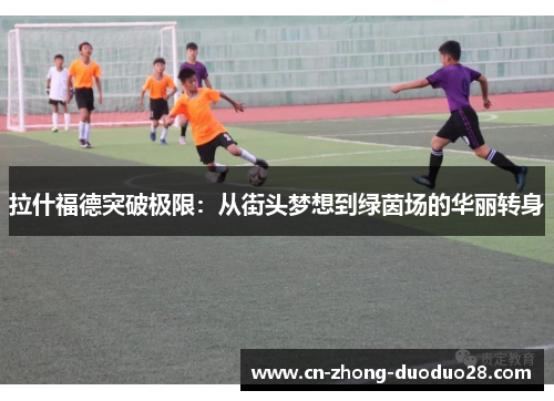 拉什福德突破极限：从街头梦想到绿茵场的华丽转身