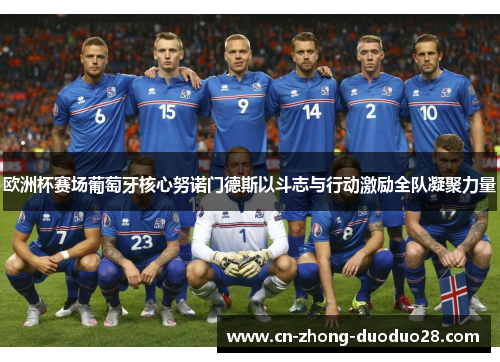 欧洲杯赛场葡萄牙核心努诺门德斯以斗志与行动激励全队凝聚力量