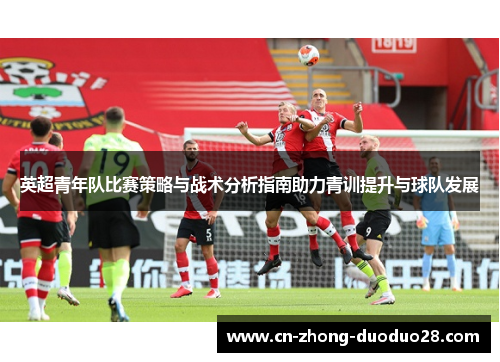 英超青年队比赛策略与战术分析指南助力青训提升与球队发展