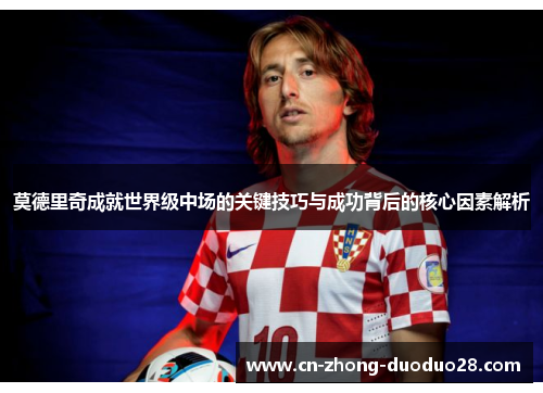莫德里奇成就世界级中场的关键技巧与成功背后的核心因素解析