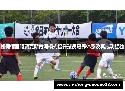 如何借鉴阿贾克斯青训模式提升球员培养体系及其成功经验