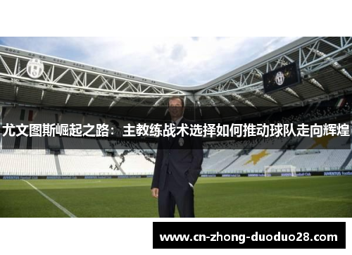 尤文图斯崛起之路：主教练战术选择如何推动球队走向辉煌