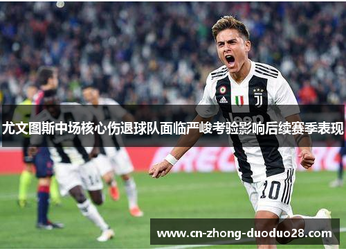 尤文图斯中场核心伤退球队面临严峻考验影响后续赛季表现