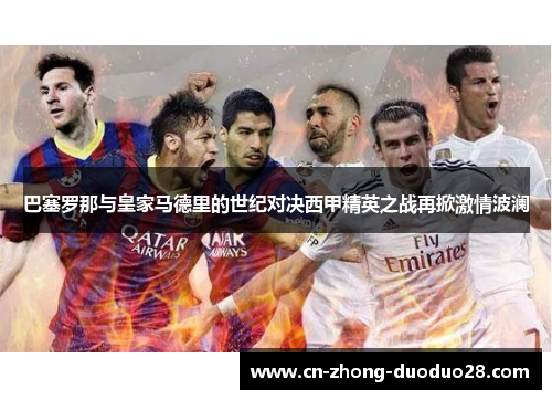 巴塞罗那与皇家马德里的世纪对决西甲精英之战再掀激情波澜