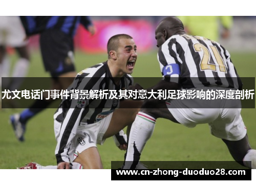 尤文电话门事件背景解析及其对意大利足球影响的深度剖析