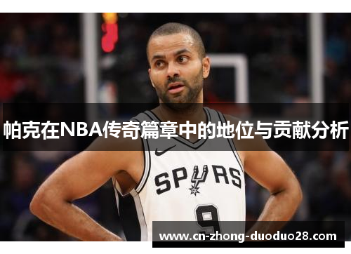 帕克在NBA传奇篇章中的地位与贡献分析