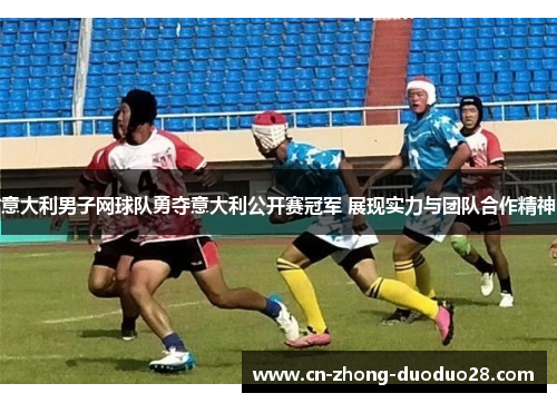 意大利男子网球队勇夺意大利公开赛冠军 展现实力与团队合作精神