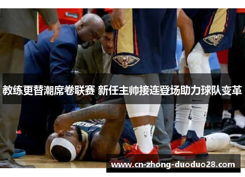 教练更替潮席卷联赛 新任主帅接连登场助力球队变革