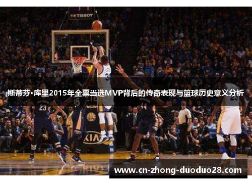 斯蒂芬·库里2015年全票当选MVP背后的传奇表现与篮球历史意义分析