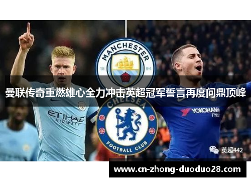 曼联传奇重燃雄心全力冲击英超冠军誓言再度问鼎顶峰