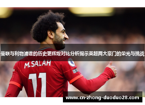 曼联与利物浦谁的历史更辉煌对比分析揭示英超两大豪门的荣光与挑战