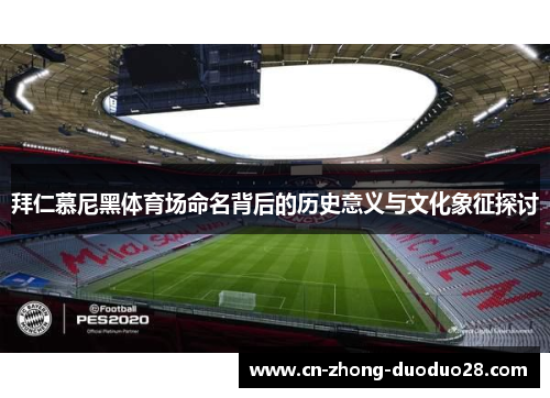 拜仁慕尼黑体育场命名背后的历史意义与文化象征探讨