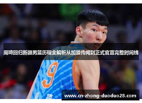 周琦回归新疆男篮历程全解析从加盟传闻到正式官宣完整时间线
