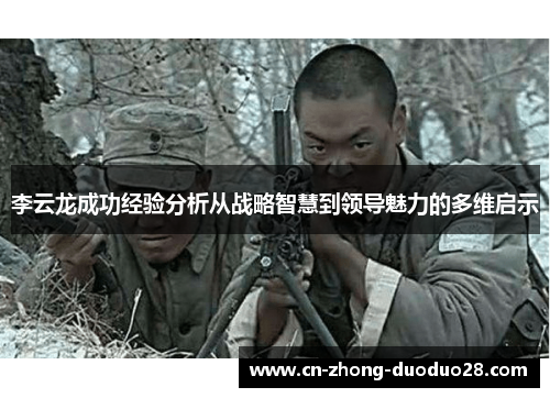 李云龙成功经验分析从战略智慧到领导魅力的多维启示
