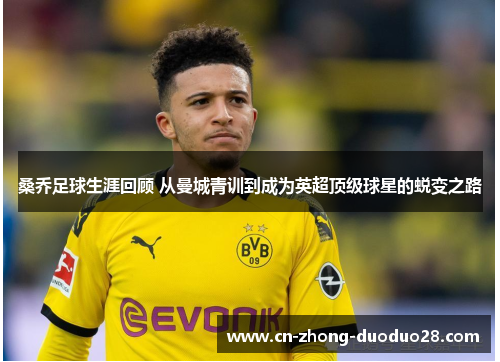 桑乔足球生涯回顾 从曼城青训到成为英超顶级球星的蜕变之路