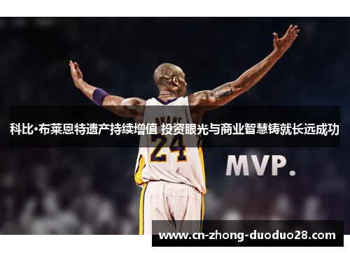 科比·布莱恩特遗产持续增值 投资眼光与商业智慧铸就长远成功