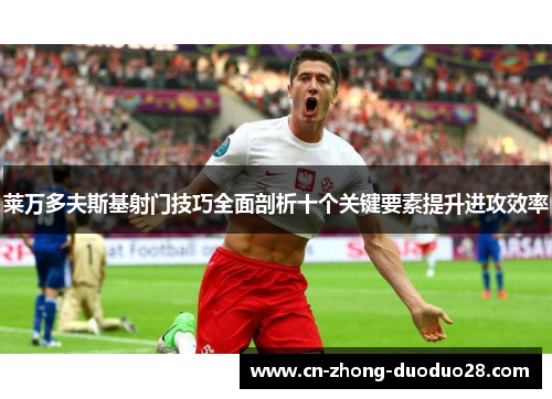 莱万多夫斯基射门技巧全面剖析十个关键要素提升进攻效率