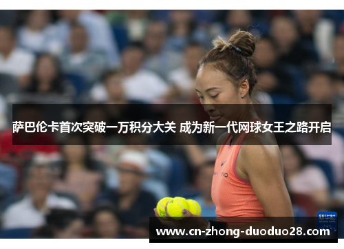 萨巴伦卡首次突破一万积分大关 成为新一代网球女王之路开启