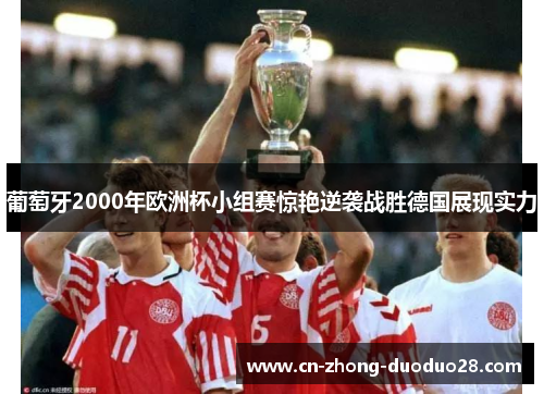 葡萄牙2000年欧洲杯小组赛惊艳逆袭战胜德国展现实力