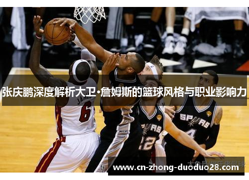 张庆鹏深度解析大卫·詹姆斯的篮球风格与职业影响力