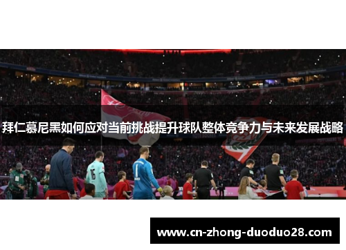 拜仁慕尼黑如何应对当前挑战提升球队整体竞争力与未来发展战略