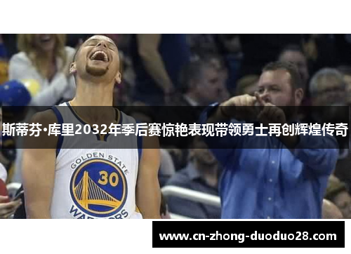 斯蒂芬·库里2032年季后赛惊艳表现带领勇士再创辉煌传奇
