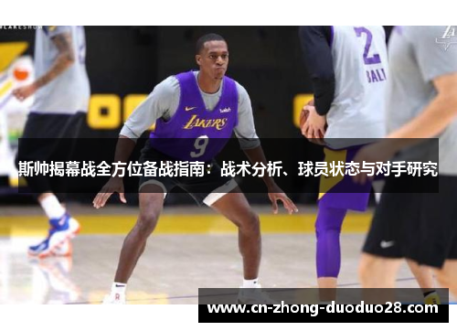 斯帅揭幕战全方位备战指南：战术分析、球员状态与对手研究