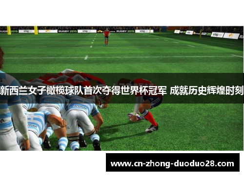 新西兰女子橄榄球队首次夺得世界杯冠军 成就历史辉煌时刻