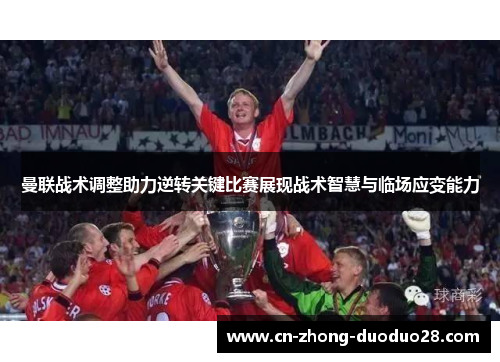 曼联战术调整助力逆转关键比赛展现战术智慧与临场应变能力