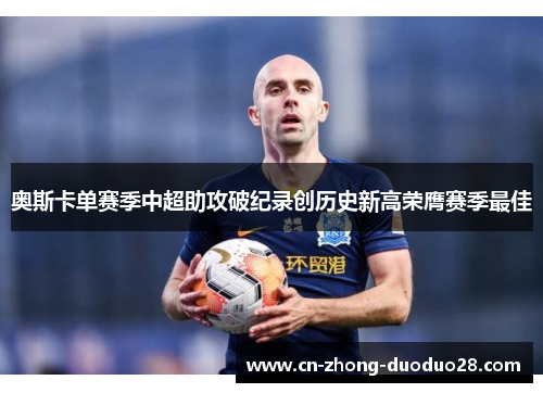 奥斯卡单赛季中超助攻破纪录创历史新高荣膺赛季最佳