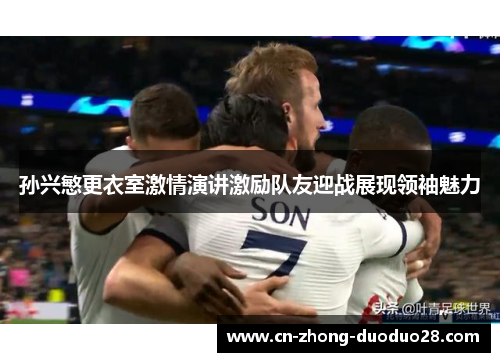 孙兴慜更衣室激情演讲激励队友迎战展现领袖魅力