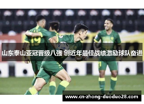 山东泰山亚冠晋级八强 创近年最佳战绩激励球队奋进