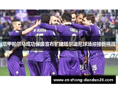 意甲帕尔马成功保级宣布扩建塔尔迪尼球场迎接新挑战