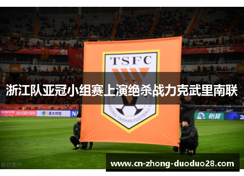 浙江队亚冠小组赛上演绝杀战力克武里南联 浙江队亚冠小组赛上演绝杀战力克武里南联