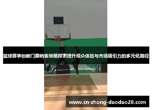 篮球赛事创新门票销售策略探索提升观众体验与市场吸引力的多元化路径