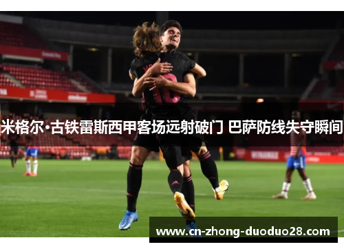 米格尔·古铁雷斯西甲客场远射破门 巴萨防线失守瞬间
