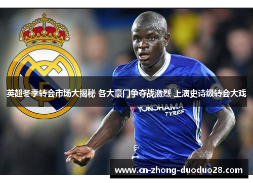 英超冬季转会市场大揭秘 各大豪门争夺战激烈 上演史诗级转会大戏