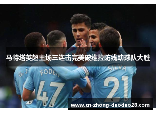 马特塔英超主场三连击完美破维拉防线助球队大胜